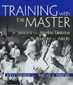 Training with the master: Lessons with Morihei Ueshiba, Founder of Aikido